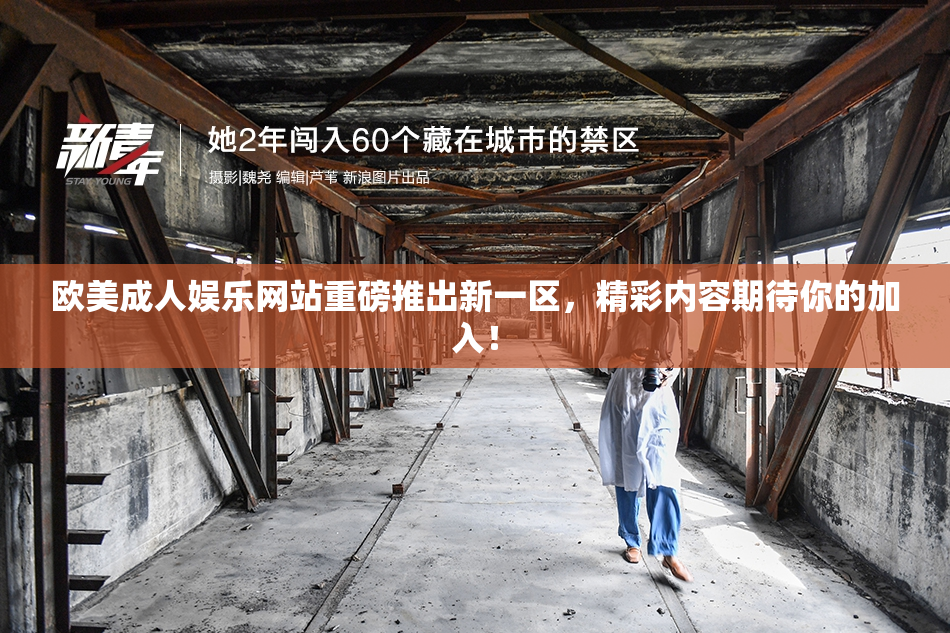欧美成人娱乐网站重磅推出新一区，精彩内容期待你的加入！