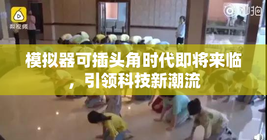 模拟器可插头角时代即将来临，引领科技新潮流