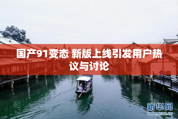国产91变态 新版上线引发用户热议与讨论