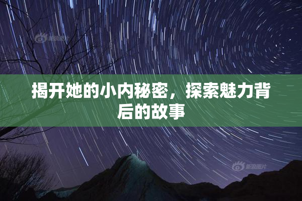 揭开她的小内秘密，探索魅力背后的故事