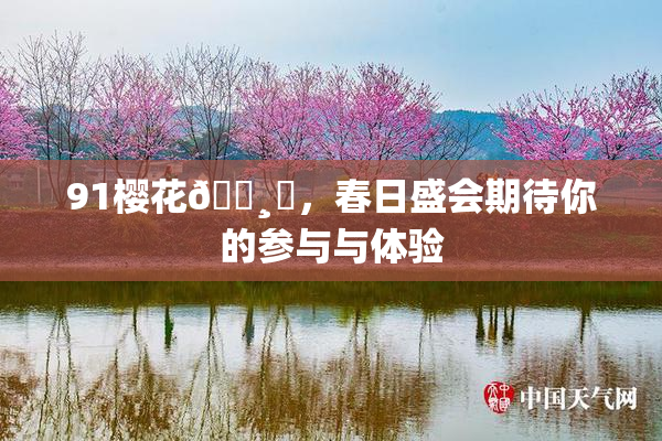 91樱花🌸‌，春日盛会期待你的参与与体验