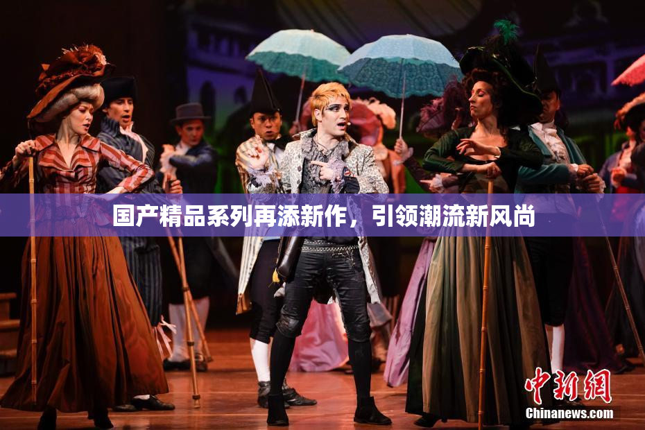 国产精品系列再添新作，引领潮流新风尚