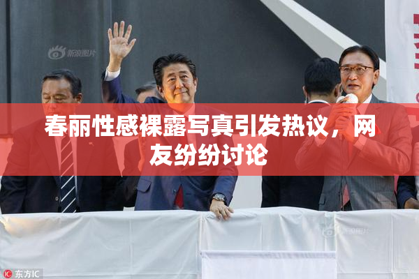 春丽性感裸露写真引发热议，网友纷纷讨论