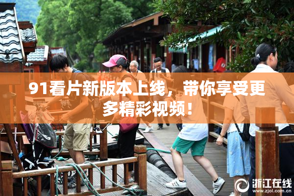 91看片新版本上线，带你享受更多精彩视频！