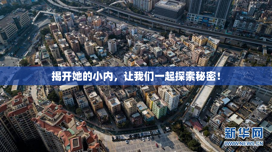 揭开她的小内，让我们一起探索秘密！