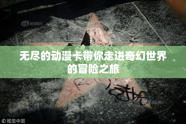无尽的动漫卡带你走进奇幻世界的冒险之旅