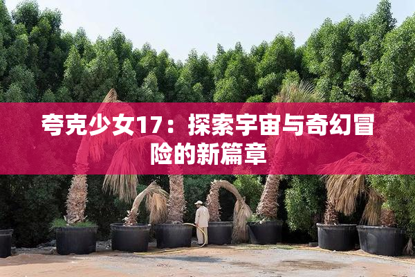 夸克少女17：探索宇宙与奇幻冒险的新篇章
