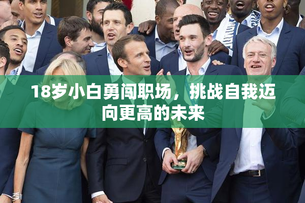 18岁小白勇闯职场，挑战自我迈向更高的未来