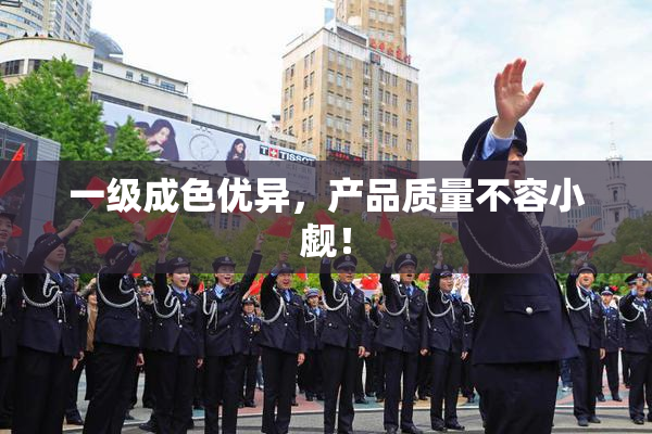 一级成色优异，产品质量不容小觑！