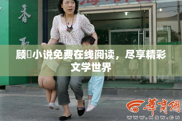 顾嫚小说免费在线阅读，尽享精彩文学世界