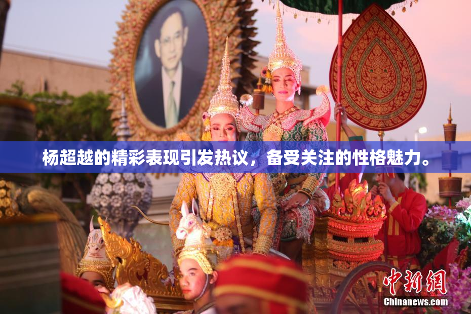 杨超越的精彩表现引发热议，备受关注的性格魅力。