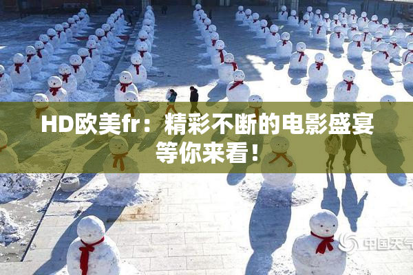 HD欧美fr：精彩不断的电影盛宴等你来看！