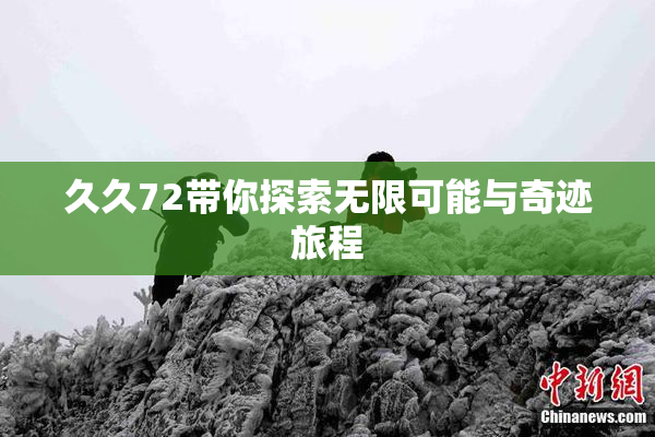 久久72带你探索无限可能与奇迹旅程