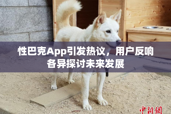 性巴克App引发热议，用户反响各异探讨未来发展