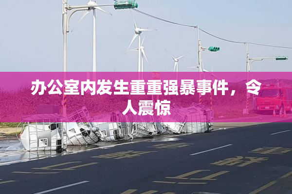 办公室内发生重重强暴事件，令人震惊