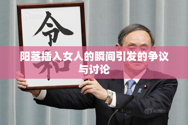 阳茎插入女人的瞬间引发的争议与讨论