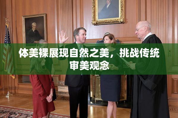 体美裸展现自然之美，挑战传统审美观念