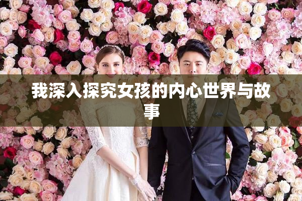 我深入探究女孩的内心世界与故事