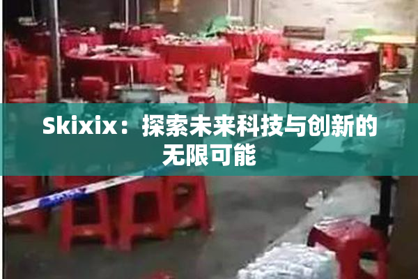 Skixix：探索未来科技与创新的无限可能