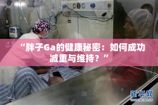 “胖子Ga的健康秘密：如何成功减重与维持？”