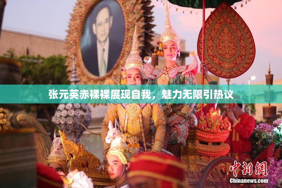 张元英赤裸裸展现自我，魅力无限引热议
