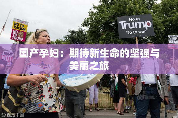 国产孕妇：期待新生命的坚强与美丽之旅