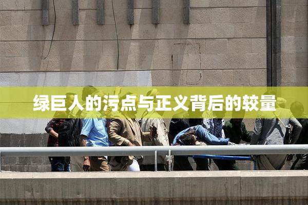 绿巨人的污点与正义背后的较量
