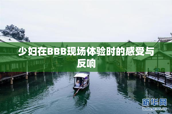 少妇在BBB现场体验时的感受与反响