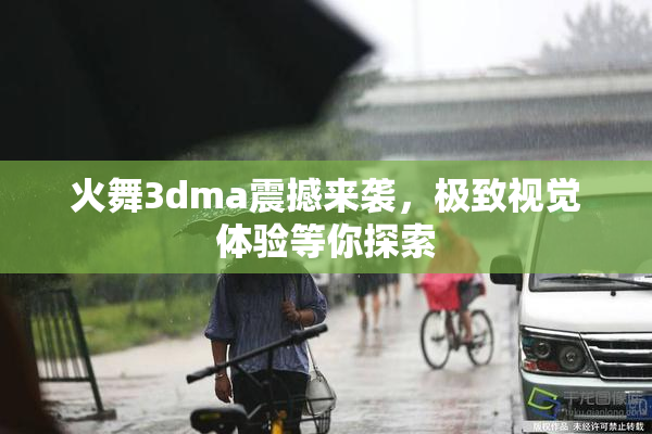 火舞3dma震撼来袭，极致视觉体验等你探索