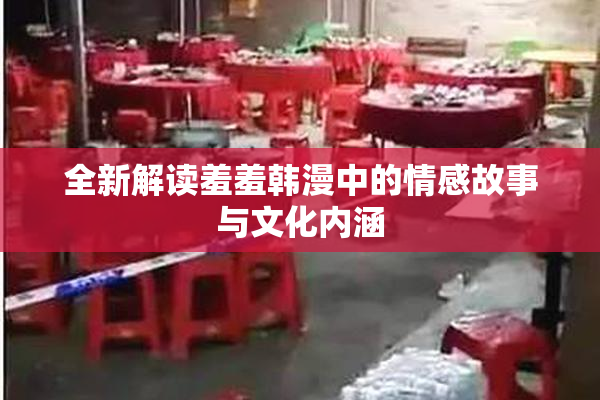 全新解读羞羞韩漫中的情感故事与文化内涵