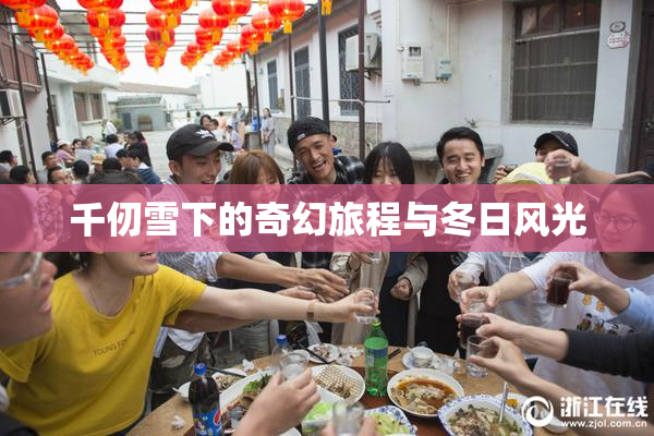千仞雪下的奇幻旅程与冬日风光