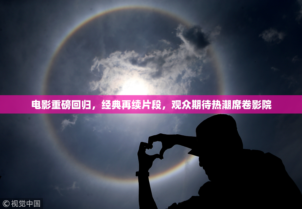 电影重磅回归，经典再续片段，观众期待热潮席卷影院