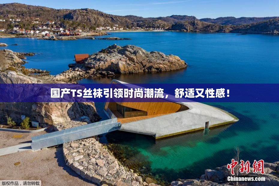 国产TS丝袜引领时尚潮流，舒适又性感！