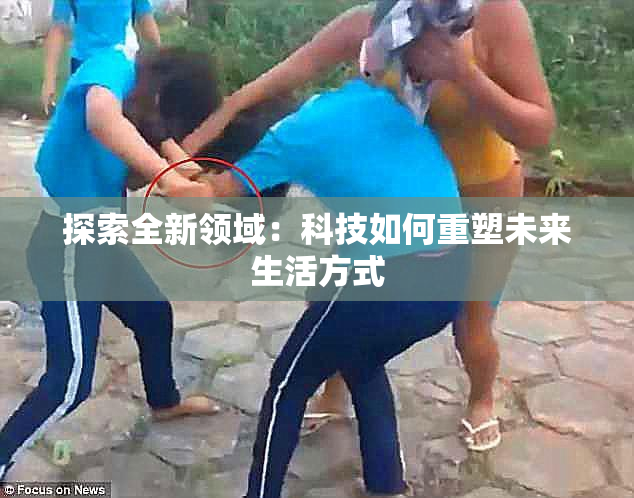 探索全新领域：科技如何重塑未来生活方式