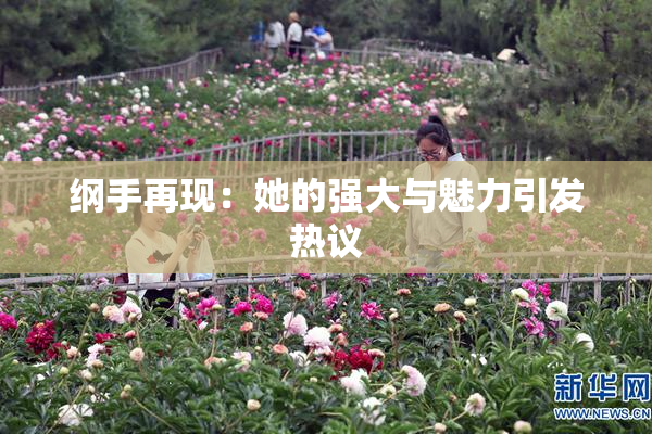 纲手再现：她的强大与魅力引发热议