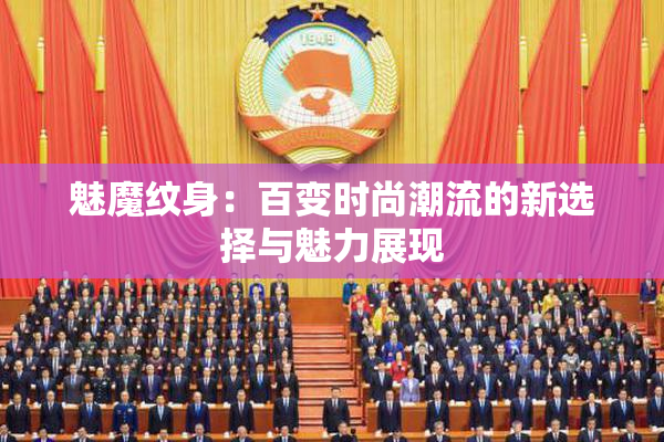魅魔纹身：百变时尚潮流的新选择与魅力展现