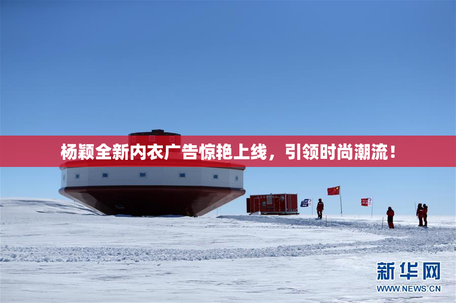 杨颖全新内衣广告惊艳上线，引领时尚潮流！