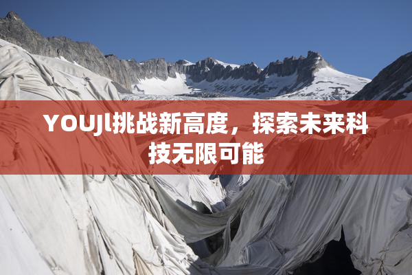 YOUJl挑战新高度，探索未来科技无限可能