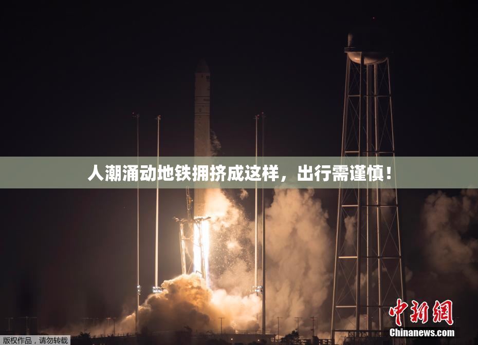 人潮涌动地铁拥挤成这样，出行需谨慎！