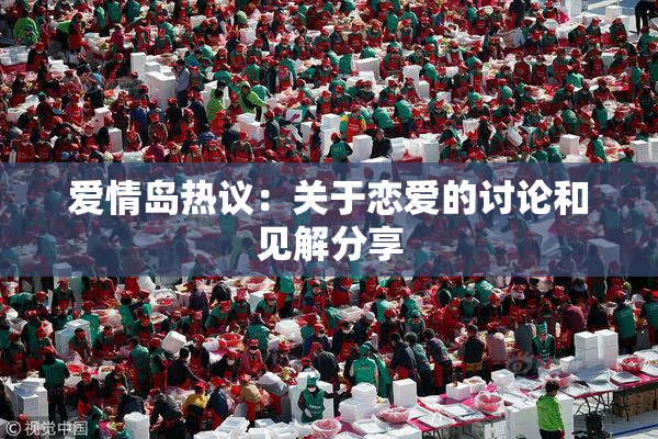 爱情岛热议：关于恋爱的讨论和见解分享