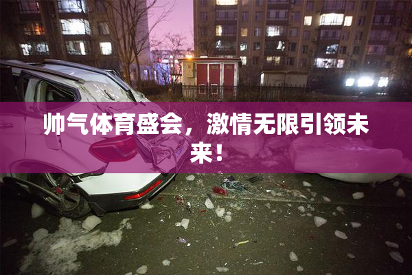 帅气体育盛会，激情无限引领未来！