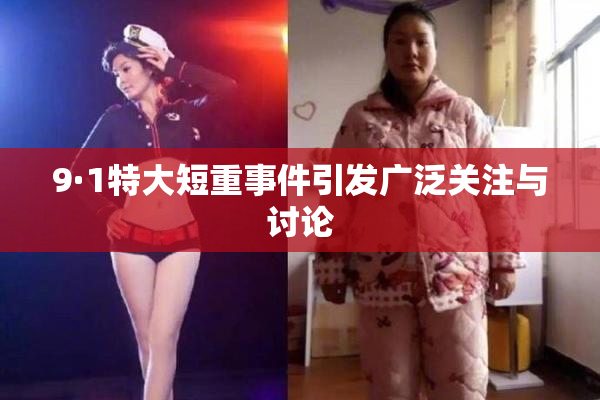 9·1特大短重事件引发广泛关注与讨论