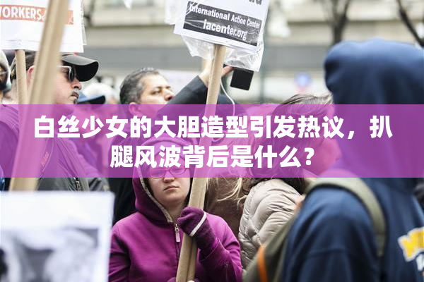 白丝少女的大胆造型引发热议，扒腿风波背后是什么？