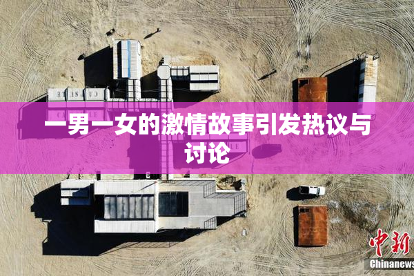 一男一女的激情故事引发热议与讨论