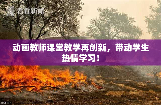 动画教师课堂教学再创新，带动学生热情学习！