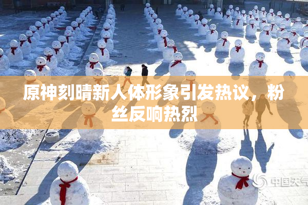 原神刻晴新人体形象引发热议，粉丝反响热烈