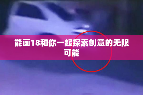 能画18和你一起探索创意的无限可能