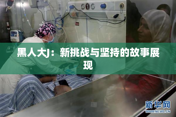 黑人大J：新挑战与坚持的故事展现