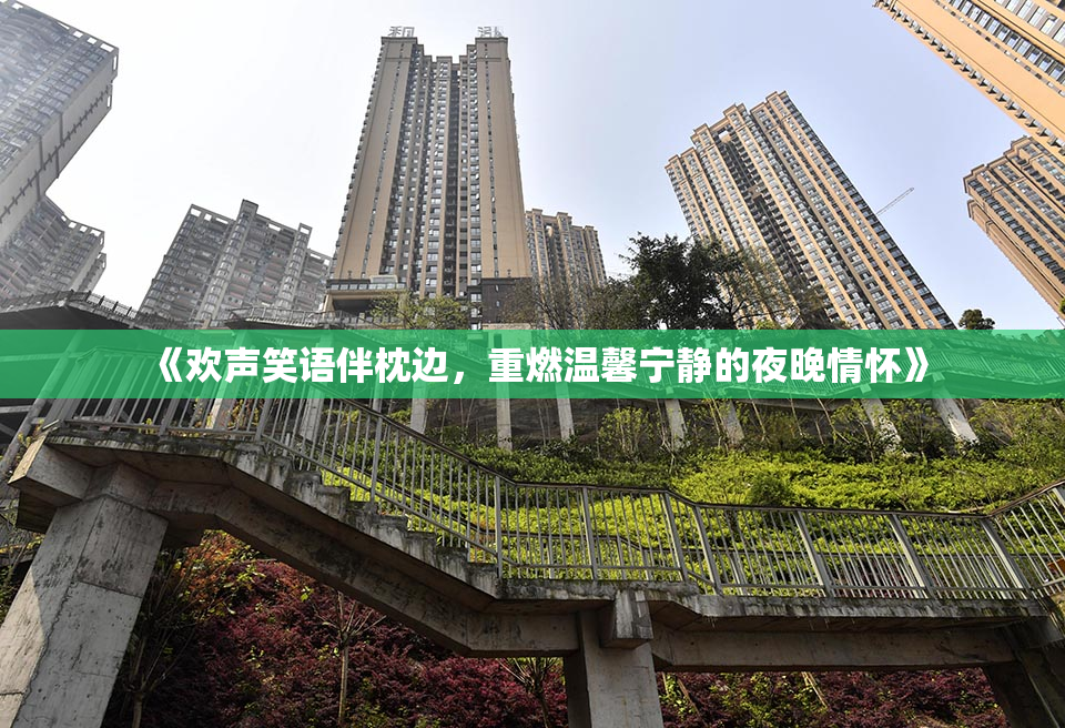《欢声笑语伴枕边，重燃温馨宁静的夜晚情怀》