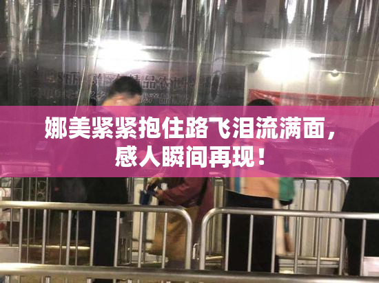 娜美紧紧抱住路飞泪流满面，感人瞬间再现！